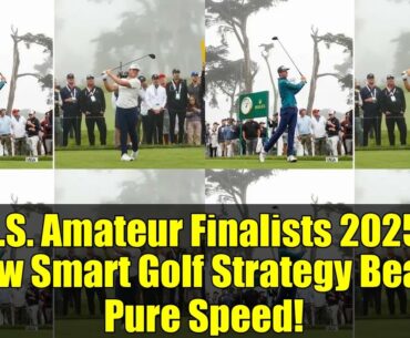 U.S. Amateur Finalists 2025: How Smart Golf Strategy Beats Pure Speed!