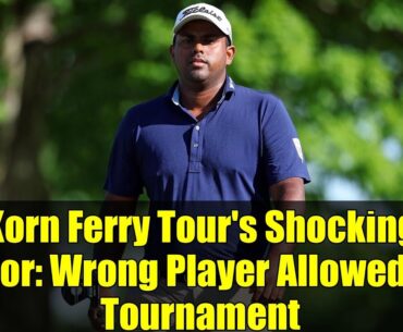 Korn Ferry Tour's Shocking Error: Wrong Player Allowed in Tournament