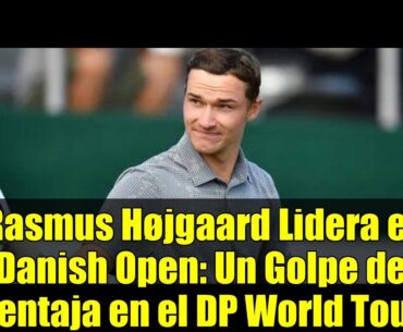Rasmus Højgaard Lidera el Danish Open: Un Golpe de Ventaja en el DP World Tour