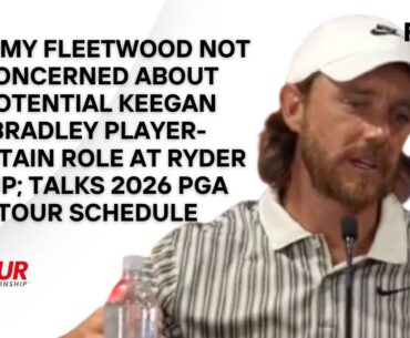 Tommy Fleetwood Not Fussed About Potential Keegan Bradley Role In Ryder Cup | Tour Championship