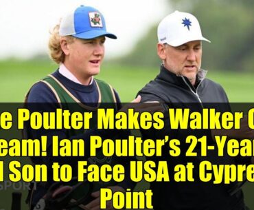 Luke Poulter Makes Walker Cup Team! Ian Poulter’s 21-Year-Old Son to Face USA at Cypress Point