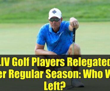 LIV Golf Players Relegated After Regular Season: Who Was Left?
