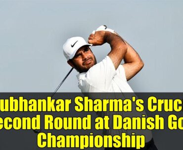 Shubhankar Sharma's Crucial Second Round at Danish Golf Championship | Can He Make the Cut?