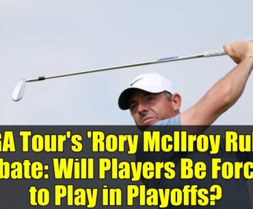 PGA Tour's 'Rory McIlroy Rule' Debate: Will Players Be Forced to Play in Playoffs?