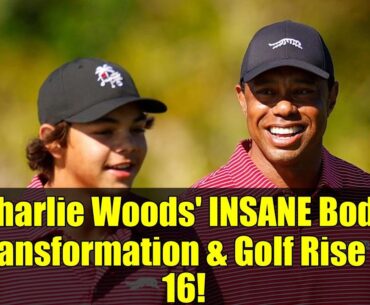 Charlie Woods' INSANE Body Transformation & Golf Rise at 16!