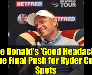 Luke Donald's 'Good Headache': The Final Push for Ryder Cup Spots