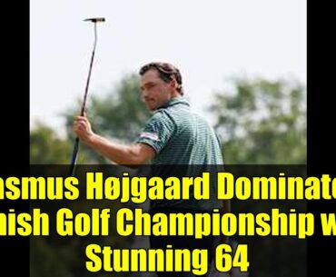 Rasmus Højgaard Dominates Danish Golf Championship with Stunning 64