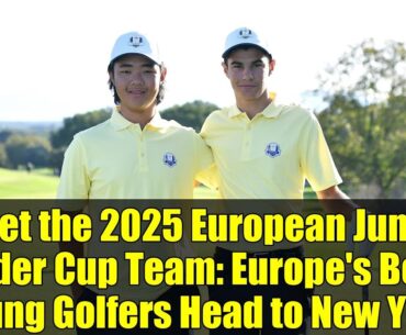Meet the 2025 European Junior Ryder Cup Team: Europe's Best Young Golfers Head to New York