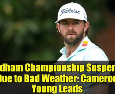 Wyndham Championship Suspended Due to Bad Weather: Cameron Young Leads