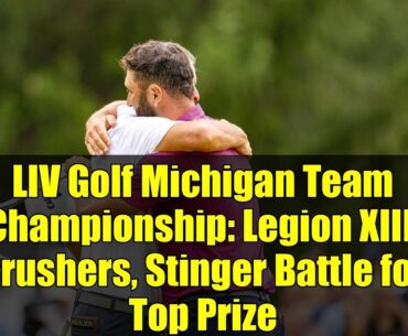 LIV Golf Michigan Team Championship: Legion XIII, Crushers, Stinger Battle for Top Prize