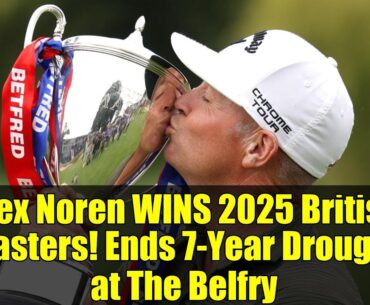 Alex Noren WINS 2025 British Masters! Ends 7-Year Drought at The Belfry | Golf Highlights