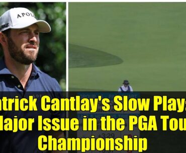 Patrick Cantlay's Slow Play: A Major Issue in the PGA Tour Championship