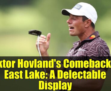 Viktor Hovland's Comeback at East Lake: A Delectable Display