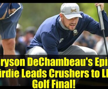 Bryson DeChambeau's Epic Birdie Leads Crushers to LIV Golf Final!