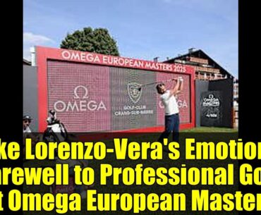 Mike Lorenzo-Vera's Emotional Farewell to Professional Golf at Omega European Masters