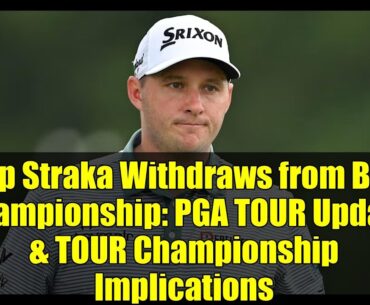 Sepp Straka Withdraws from BMW Championship: PGA TOUR Update & TOUR Championship Implications