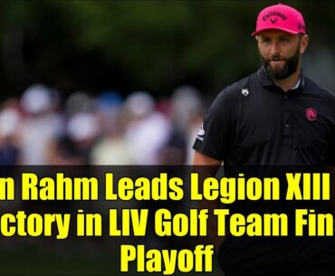 Jon Rahm Leads Legion XIII to Victory in LIV Golf Team Final Playoff