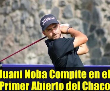 Juani Noba Compite en el Primer Abierto del Chaco | Golf Argentino 2025