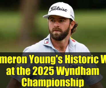 Cameron Young's Historic Win at the 2025 Wyndham Championship