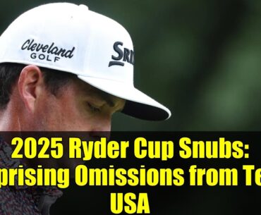 2025 Ryder Cup Snubs: Surprising Omissions from Team USA