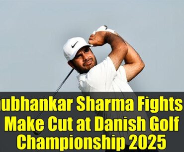 Shubhankar Sharma Fights to Make Cut at Danish Golf Championship 2025 | Round 1 Highlights