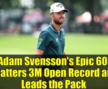 Adam Svensson's Epic 60: Shatters 3M Open Record and Leads the Pack