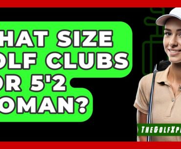 What Size Golf Clubs For 5'2 Woman? - The Golf Xpert