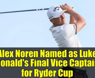 Alex Noren Named as Luke Donald's Final Vice Captain for Ryder Cup