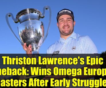 Thriston Lawrence's Epic Comeback: Wins Omega European Masters After Early Struggles