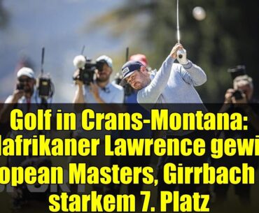 Golf in Crans-Montana: Südafrikaner Lawrence gewinnt European Masters, Girrbach auf starkem 7. Platz
