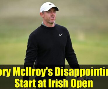 Rory McIlroy's Disappointing Start at Irish Open