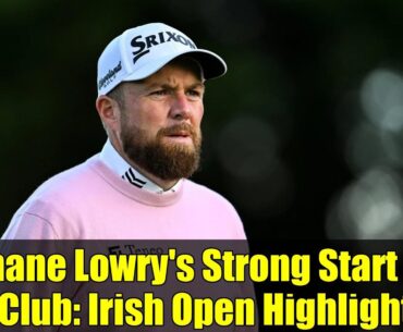 Shane Lowry's Strong Start at K Club: Irish Open Highlights