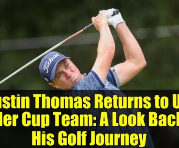 Justin Thomas Returns to US Ryder Cup Team: A Look Back at His Golf Journey