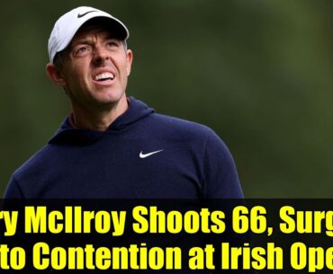 Rory McIlroy Shoots 66, Surges Into Contention at Irish Open | Homecoming Thrill