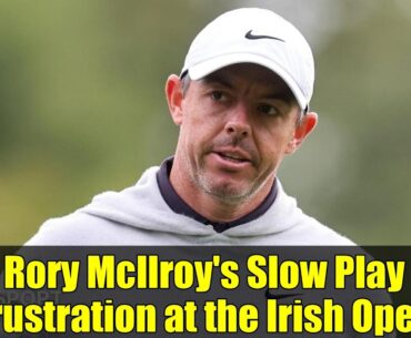 Rory McIlroy's Slow Play Frustration at the Irish Open