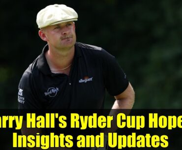 Harry Hall's Ryder Cup Hopes: Insights and Updates