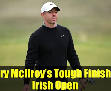 Rory McIlroy’s Tough Finish at Irish Open | Round 1 Highlights & Analysis