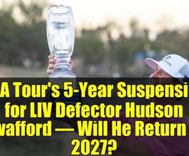 PGA Tour's 5-Year Suspension for LIV Defector Hudson Swafford – Will He Return in 2027?