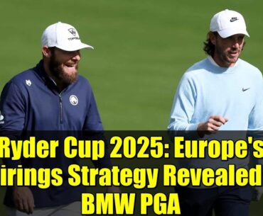 Ryder Cup 2025: Europe's Pairings Strategy Revealed at BMW PGA
