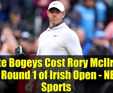 Late Bogeys Cost Rory McIlroy in Round 1 of Irish Open - NBC Sports