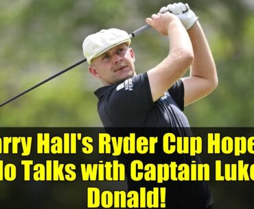 Harry Hall's Ryder Cup Hopes: No Talks with Captain Luke Donald!