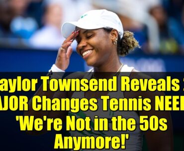 Taylor Townsend Reveals 2 MAJOR Changes Tennis NEEDS: 'We're Not in the 50s Anymore!'
