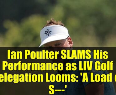 Ian Poulter SLAMS His Performance as LIV Golf Relegation Looms: 'A Load of S---'