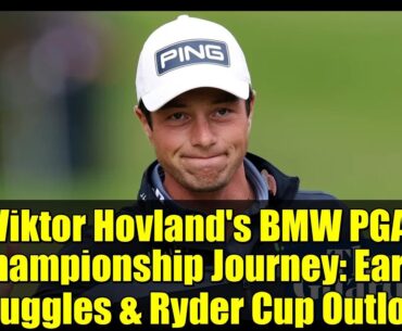 Viktor Hovland's BMW PGA Championship Journey: Early Struggles & Ryder Cup Outlook