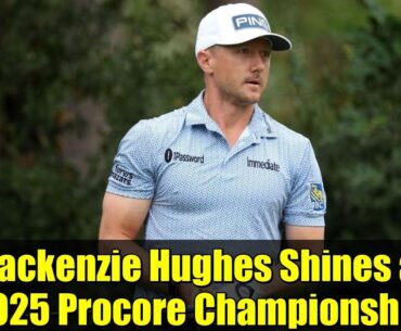 Mackenzie Hughes Shines at 2025 Procore Championship | Ryder Cup Team Update