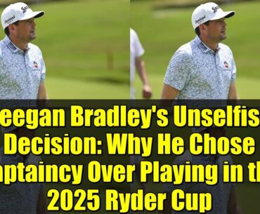 Keegan Bradley's Unselfish Decision: Why He Chose Captaincy Over Playing in the 2025 Ryder Cup