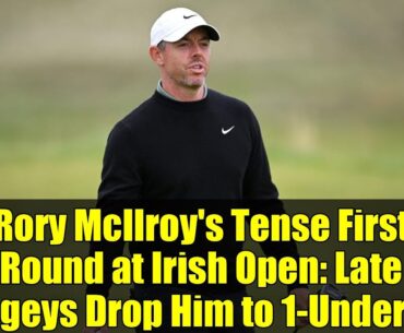 Rory McIlroy's Tense First Round at Irish Open: Late Bogeys Drop Him to 1-Under 71