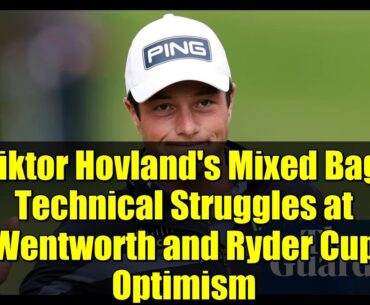 Viktor Hovland's Mixed Bag: Technical Struggles at Wentworth and Ryder Cup Optimism