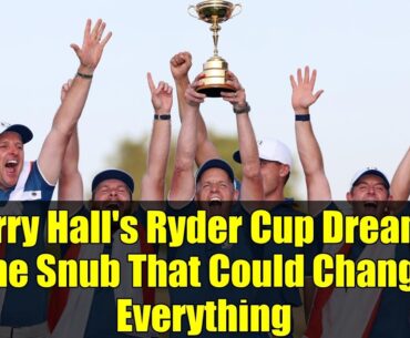 Harry Hall's Ryder Cup Dreams: The Snub That Could Change Everything