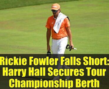 Rickie Fowler Falls Short: Harry Hall Secures Tour Championship Berth